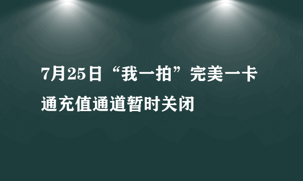 7月25日“我一拍”完美一卡通充值通道暂时关闭