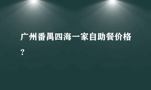 广州番禺四海一家自助餐价格？