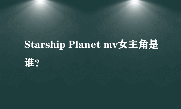 Starship Planet mv女主角是谁？