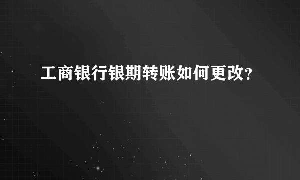 工商银行银期转账如何更改？