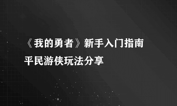 《我的勇者》新手入门指南 平民游侠玩法分享