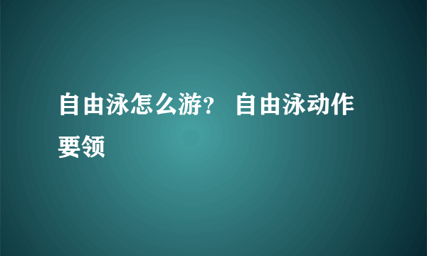 自由泳怎么游？ 自由泳动作要领