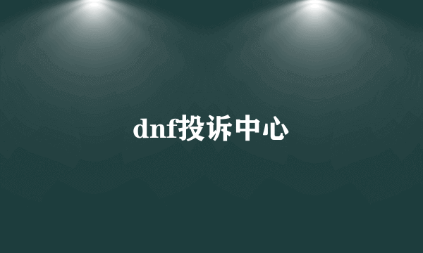 dnf投诉中心