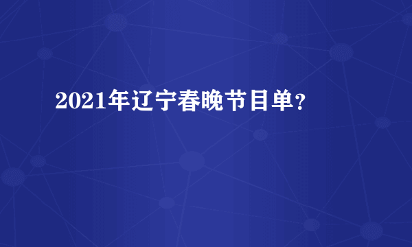 2021年辽宁春晚节目单？