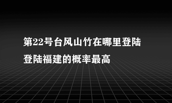 第22号台风山竹在哪里登陆 登陆福建的概率最高