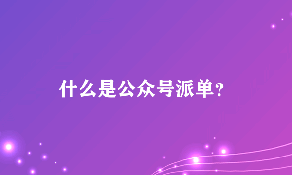 什么是公众号派单？