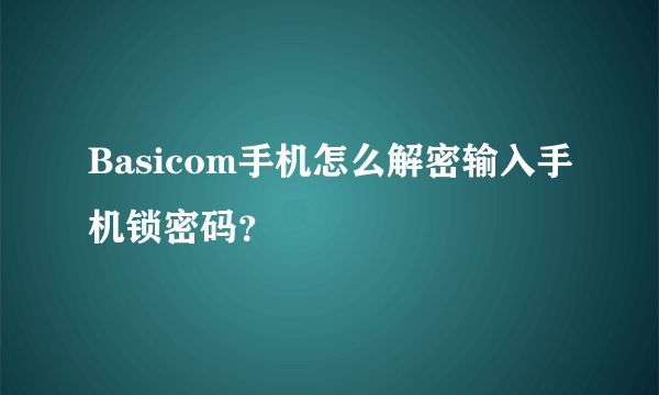 Basicom手机怎么解密输入手机锁密码？