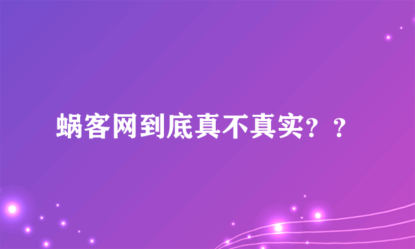 蜗客网到底真不真实？？