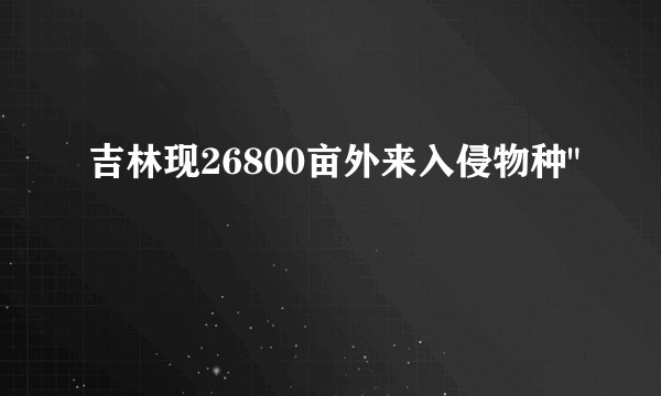 吉林现26800亩外来入侵物种