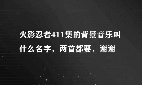 火影忍者411集的背景音乐叫什么名字，两首都要，谢谢