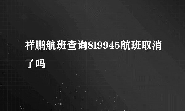 祥鹏航班查询8l9945航班取消了吗