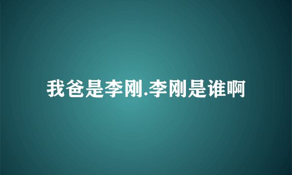 我爸是李刚.李刚是谁啊