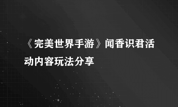 《完美世界手游》闻香识君活动内容玩法分享