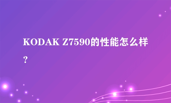 KODAK Z7590的性能怎么样？