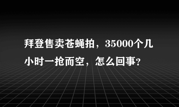 拜登售卖苍蝇拍，35000个几小时一抢而空，怎么回事？