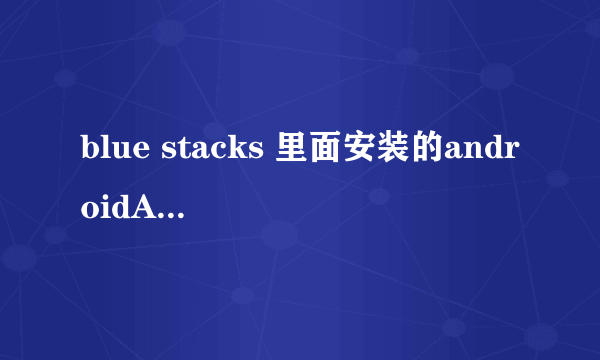 blue stacks 里面安装的androidAPP在电脑的哪个文件夹里 找不到啊