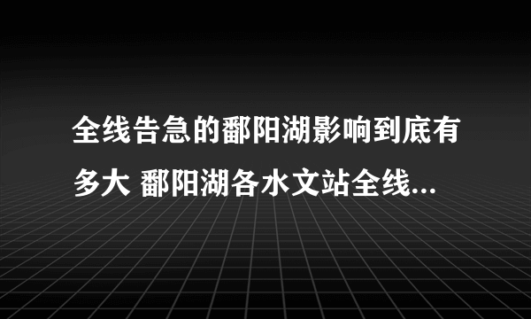 全线告急的鄱阳湖影响到底有多大 鄱阳湖各水文站全线告急最新消息