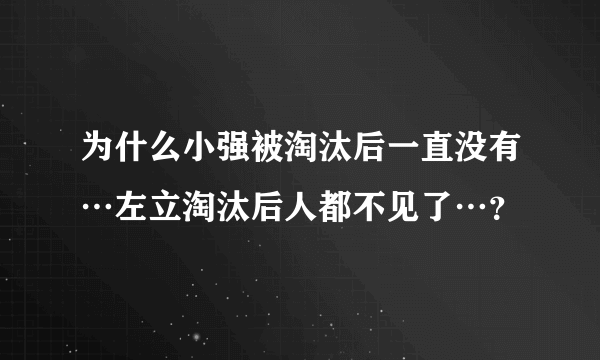 为什么小强被淘汰后一直没有…左立淘汰后人都不见了…？