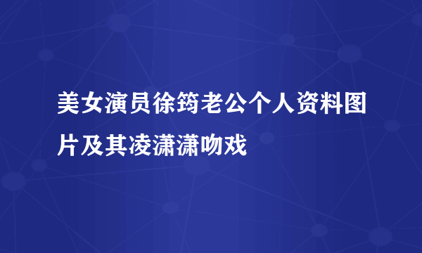 美女演员徐筠老公个人资料图片及其凌潇潇吻戏