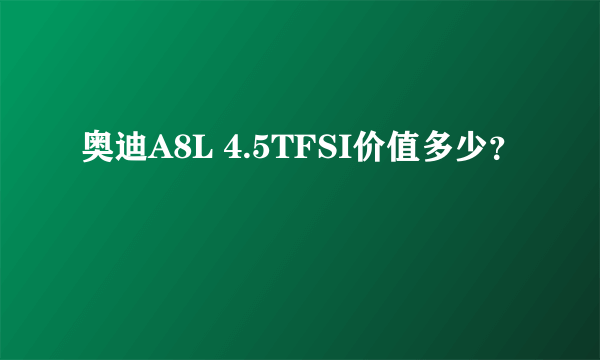 奥迪A8L 4.5TFSI价值多少？