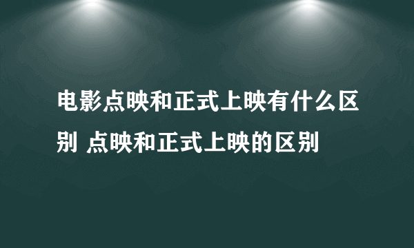 电影点映和正式上映有什么区别 点映和正式上映的区别