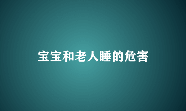 宝宝和老人睡的危害