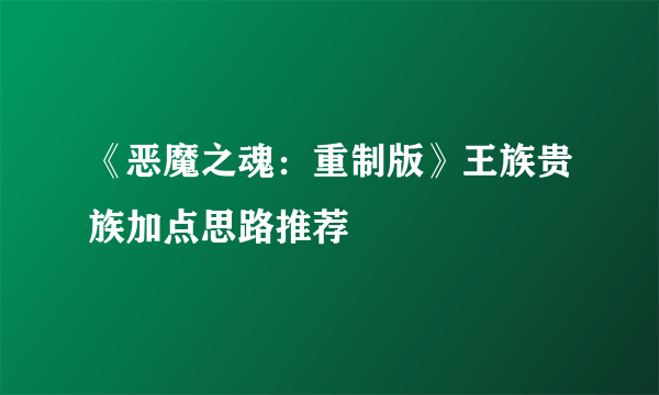 《恶魔之魂：重制版》王族贵族加点思路推荐