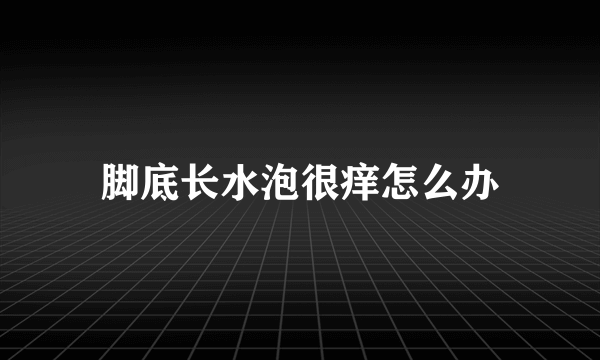 脚底长水泡很痒怎么办