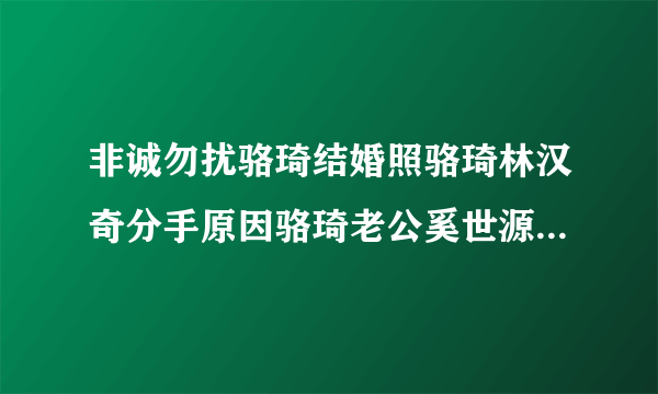 非诚勿扰骆琦结婚照骆琦林汉奇分手原因骆琦老公奚世源家庭背景