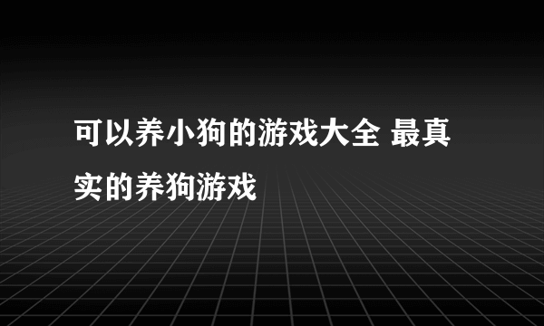 可以养小狗的游戏大全 最真实的养狗游戏