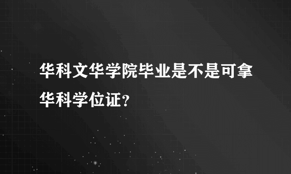 华科文华学院毕业是不是可拿华科学位证？