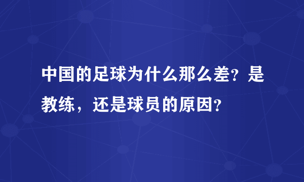 中国的足球为什么那么差？是教练，还是球员的原因？