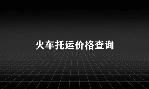 火车托运价格查询