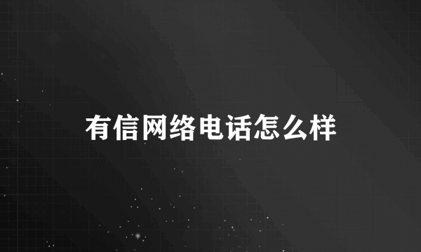 有信网络电话怎么样