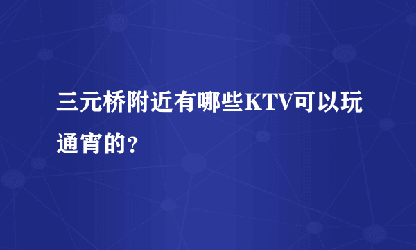 三元桥附近有哪些KTV可以玩通宵的？