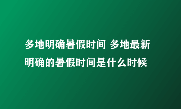 多地明确暑假时间 多地最新明确的暑假时间是什么时候