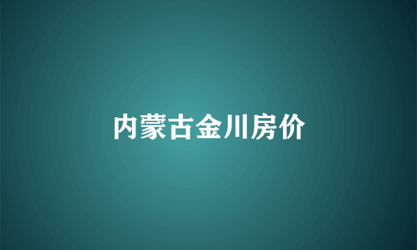 内蒙古金川房价