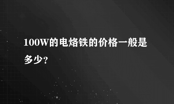 100W的电烙铁的价格一般是多少？