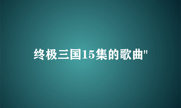 终极三国15集的歌曲