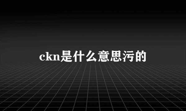 ckn是什么意思污的