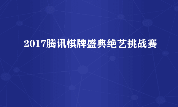 2017腾讯棋牌盛典绝艺挑战赛