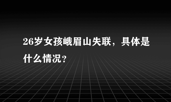 26岁女孩峨眉山失联，具体是什么情况？