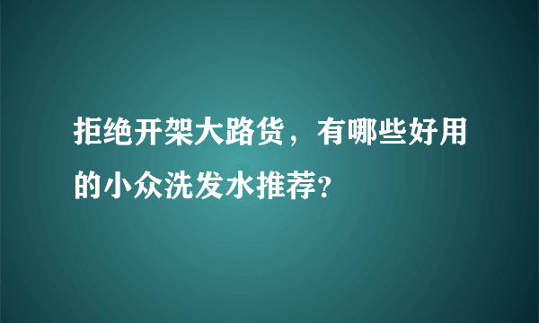 拒绝开架大路货，有哪些好用的小众洗发水推荐？