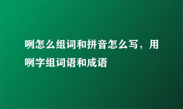 咧怎么组词和拼音怎么写，用咧字组词语和成语