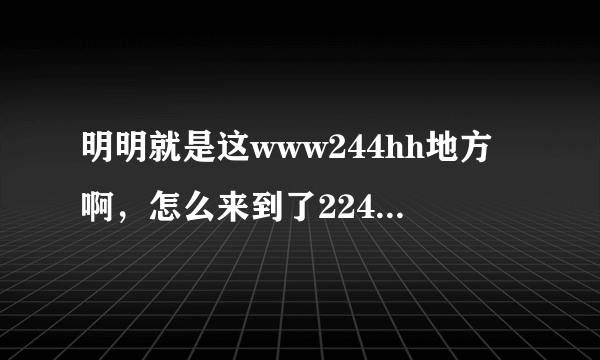 明明就是这www244hh地方啊，怎么来到了224hhcom却啥也没有呢？