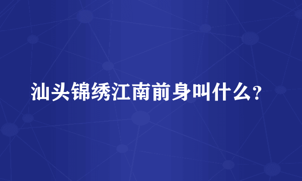 汕头锦绣江南前身叫什么？