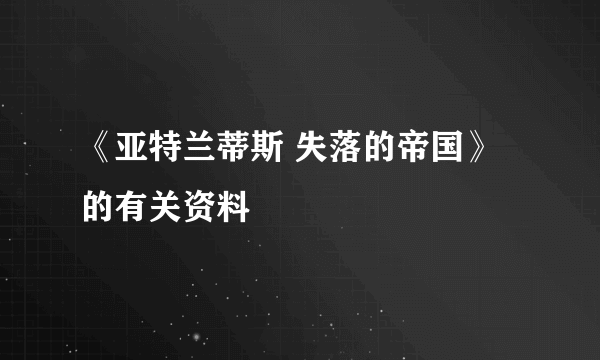 《亚特兰蒂斯 失落的帝国》的有关资料