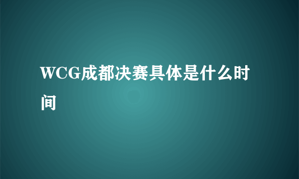 WCG成都决赛具体是什么时间