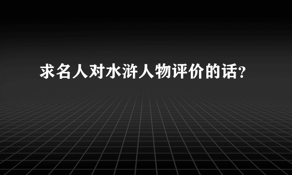 求名人对水浒人物评价的话？