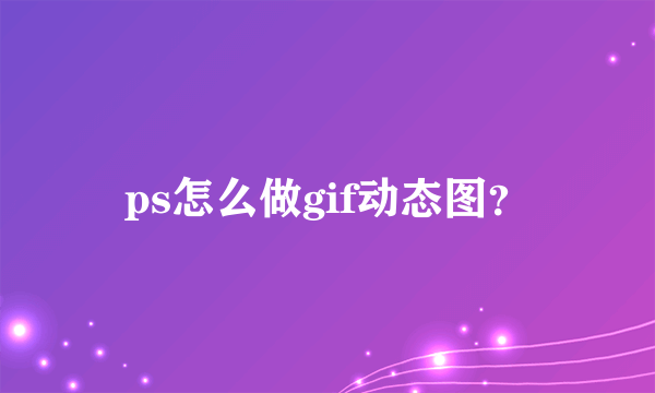 ps怎么做gif动态图？